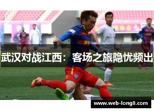 武汉对战江西：客场之旅隐忧频出
